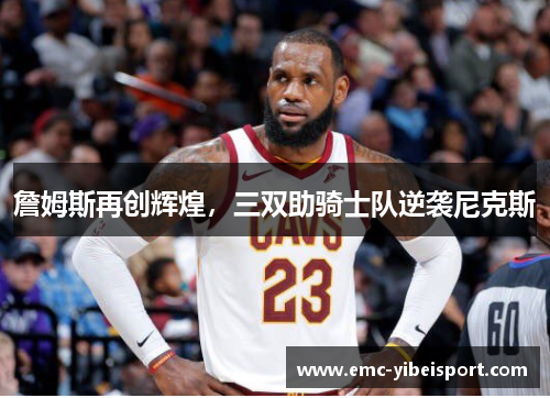 詹姆斯再创辉煌，三双助骑士队逆袭尼克斯