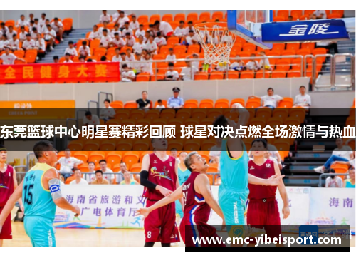东莞篮球中心明星赛精彩回顾 球星对决点燃全场激情与热血