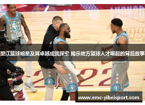 望江篮球明星及其卓越成就探索 揭示地方篮球人才崛起的背后故事