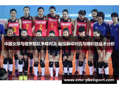 中国女排与俄罗斯队争锋对决 展现巅峰对抗与精彩技战术分析