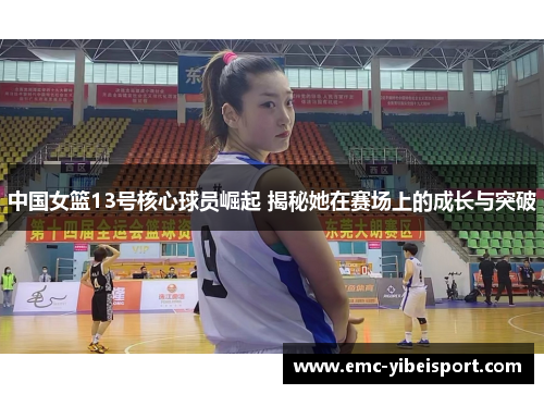 中国女篮13号核心球员崛起 揭秘她在赛场上的成长与突破