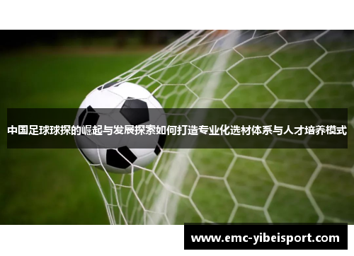 中国足球球探的崛起与发展探索如何打造专业化选材体系与人才培养模式